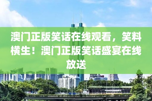 澳門正版笑話在線觀看，笑料橫生！澳門正版笑話盛宴在線放送