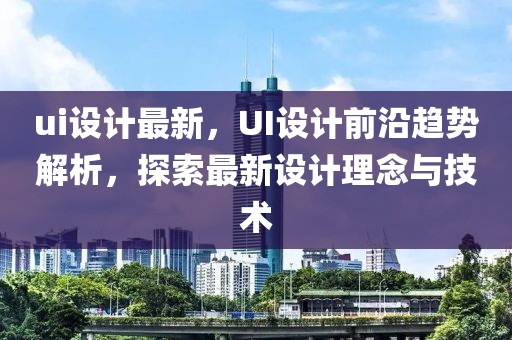 ui設(shè)計(jì)最新，UI設(shè)計(jì)前沿趨勢(shì)解析，探索最新設(shè)計(jì)理念與技術(shù)