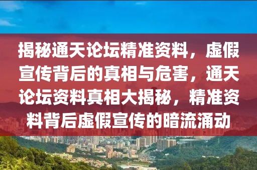 揭秘通天論壇精準(zhǔn)資料，虛假宣傳背后的真相與危害，通天論壇資料真相大揭秘，精準(zhǔn)資料背后虛假宣傳的暗流涌動(dòng)