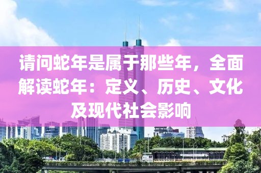 請(qǐng)問(wèn)蛇年是屬于那些年，全面解讀蛇年：定義、歷史、文化及現(xiàn)代社會(huì)影響