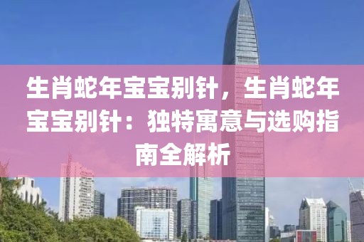 生肖蛇年寶寶別針，生肖蛇年寶寶別針：獨(dú)特寓意與選購(gòu)指南全解析