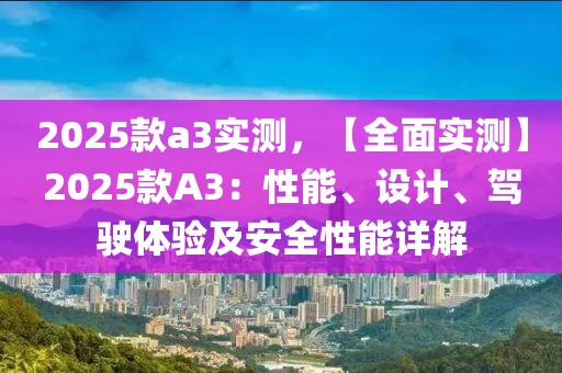 2025款a3實測，【全面實測】2025款A3：性能、設計、駕駛體驗及安全性能詳解