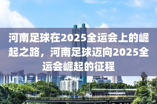 河南足球在2025全運會上的崛起之路，河南足球邁向2025全運會崛起的征程