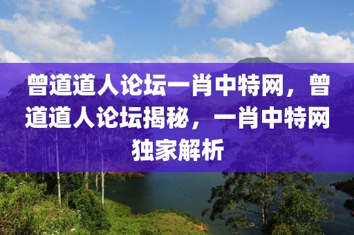 曾道道人論壇一肖中特網(wǎng)，曾道道人論壇揭秘，一肖中特網(wǎng)獨(dú)家解析