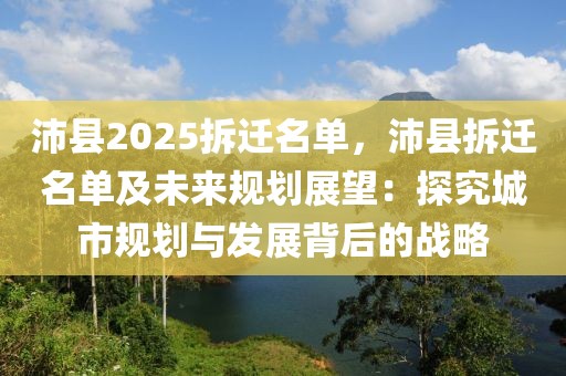 沛縣2025拆遷名單，沛縣拆遷名單及未來(lái)規(guī)劃展望：探究城市規(guī)劃與發(fā)展背后的戰(zhàn)略