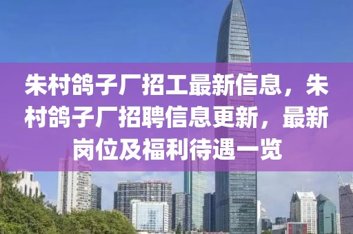 朱村鴿子廠招工最新信息，朱村鴿子廠招聘信息更新，最新崗位及福利待遇一覽