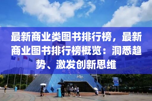 最新商業(yè)類(lèi)圖書(shū)排行榜，最新商業(yè)圖書(shū)排行榜概覽：洞悉趨勢(shì)、激發(fā)創(chuàng)新思維