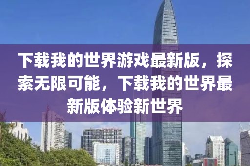 下載我的世界游戲最新版，探索無限可能，下載我的世界最新版體驗新世界