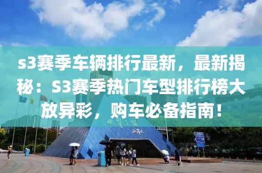 s3賽季車輛排行最新，最新揭秘：S3賽季熱門車型排行榜大放異彩，購車必備指南！