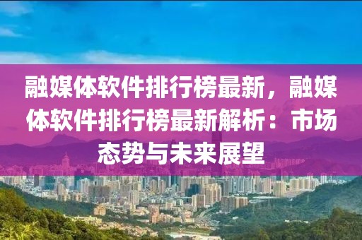 融媒體軟件排行榜最新，融媒體軟件排行榜最新解析：市場態(tài)勢與未來展望