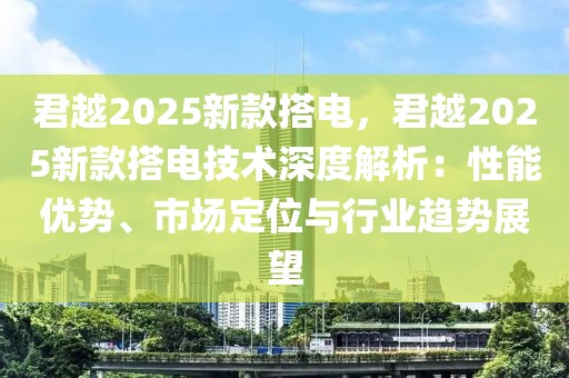 君越2025新款搭電，君越2025新款搭電技術(shù)深度解析：性能優(yōu)勢、市場定位與行業(yè)趨勢展望