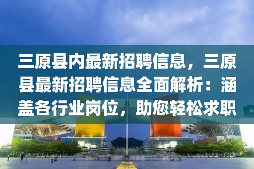 三原縣內(nèi)最新招聘信息，三原縣最新招聘信息全面解析：涵蓋各行業(yè)崗位，助您輕松求職