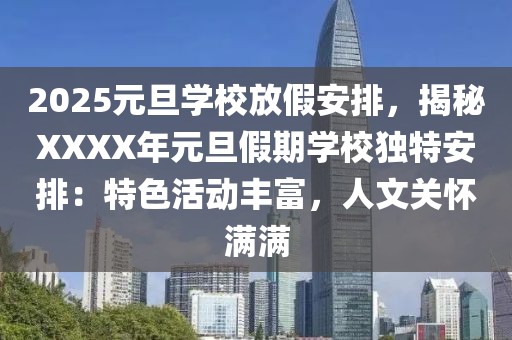 2025元旦學(xué)校放假安排，揭秘XXXX年元旦假期學(xué)校獨(dú)特安排：特色活動(dòng)豐富，人文關(guān)懷滿滿