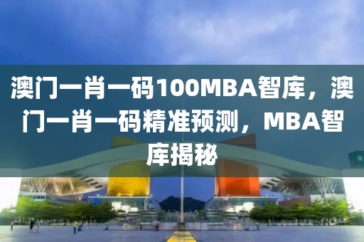 澳門一肖一碼100MBA智庫，澳門一肖一碼精準(zhǔn)預(yù)測，MBA智庫揭秘