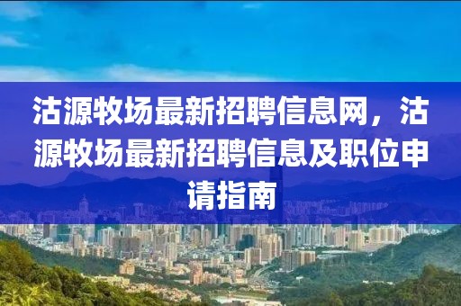 沽源牧場最新招聘信息網，沽源牧場最新招聘信息及職位申請指南