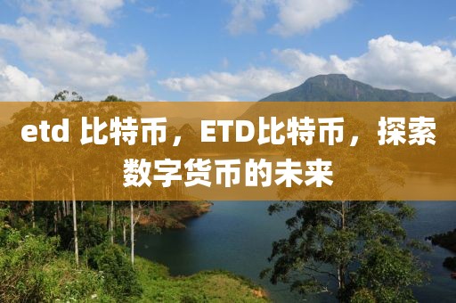 etd 比特幣，ETD比特幣，探索數(shù)字貨幣的未來