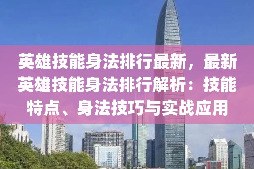 英雄技能身法排行最新，最新英雄技能身法排行解析：技能特點(diǎn)、身法技巧與實(shí)戰(zhàn)應(yīng)用