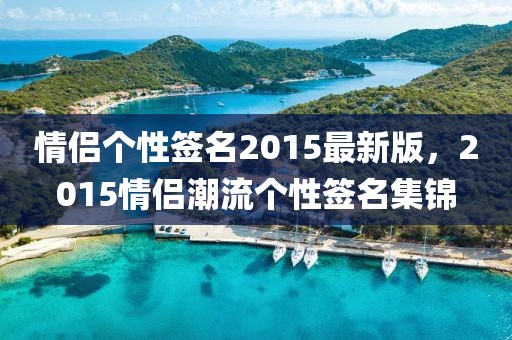 情侶個性簽名2015最新版，2015情侶潮流個性簽名集錦