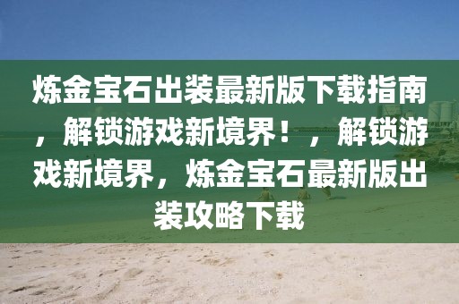 煉金寶石出裝最新版下載指南，解鎖游戲新境界！，解鎖游戲新境界，煉金寶石最新版出裝攻略下載