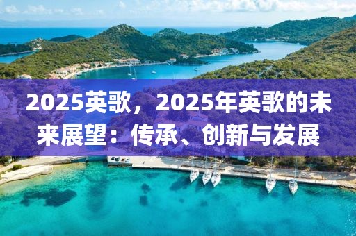 2025英歌，2025年英歌的未來(lái)展望：傳承、創(chuàng)新與發(fā)展