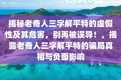 揭秘老奇人三字解平特的虛假性及其危害，別再被誤導(dǎo)！，揭露老奇人三字解平特的騙局真相與負(fù)面影響