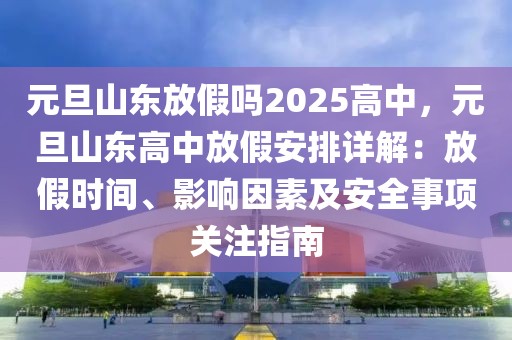 元旦山東放假嗎2025高中，元旦山東高中放假安排詳解：放假時間、影響因素及安全事項關注指南