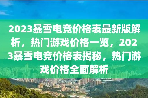 2023暴雪電競(jìng)價(jià)格表最新版解析，熱門(mén)游戲價(jià)格一覽，2023暴雪電競(jìng)價(jià)格表揭秘，熱門(mén)游戲價(jià)格全面解析