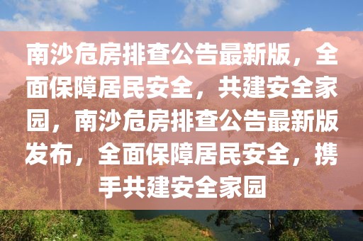 南沙危房排查公告最新版，全面保障居民安全，共建安全家園，南沙危房排查公告最新版發(fā)布，全面保障居民安全，攜手共建安全家園