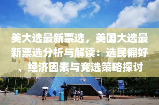 美大選最新票選，美國大選最新票選分析與解讀：選民偏好、經(jīng)濟(jì)因素與競選策略探討