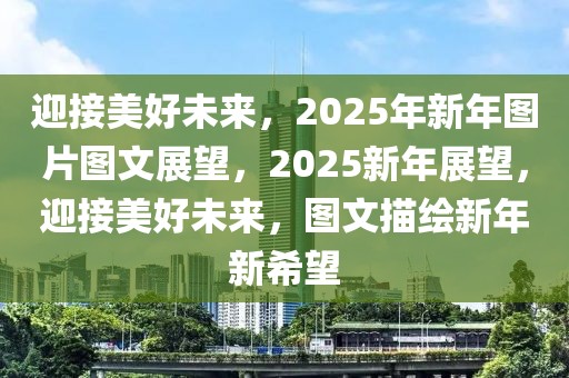 迎接美好未來(lái)，2025年新年圖片圖文展望，2025新年展望，迎接美好未來(lái)，圖文描繪新年新希望