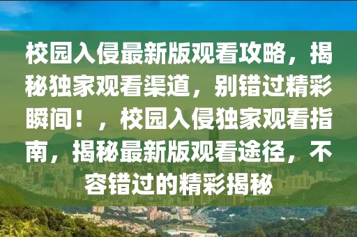 校園入侵最新版觀看攻略，揭秘獨(dú)家觀看渠道，別錯(cuò)過精彩瞬間！，校園入侵獨(dú)家觀看指南，揭秘最新版觀看途徑，不容錯(cuò)過的精彩揭秘