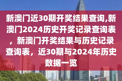 新澳門近30期開獎(jiǎng)結(jié)果查詢,新澳門2024歷史開獎(jiǎng)記錄查詢表，新澳門開獎(jiǎng)結(jié)果與歷史記錄查詢表，近30期與2024年歷史數(shù)據(jù)一覽