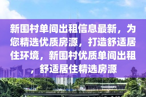 新圍村單間出租信息最新，為您精選優(yōu)質(zhì)房源，打造舒適居住環(huán)境，新圍村優(yōu)質(zhì)單間出租，舒適居住精選房源