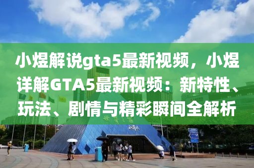 小煜解說gta5最新視頻，小煜詳解GTA5最新視頻：新特性、玩法、劇情與精彩瞬間全解析