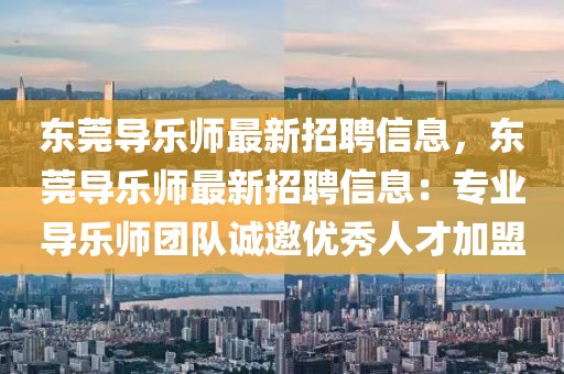 東莞導樂師最新招聘信息，東莞導樂師最新招聘信息：專業(yè)導樂師團隊誠邀優(yōu)秀人才加盟