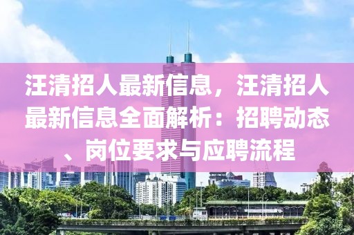 汪清招人最新信息，汪清招人最新信息全面解析：招聘動態(tài)、崗位要求與應(yīng)聘流程