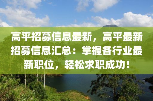 高平招募信息最新，高平最新招募信息匯總：掌握各行業(yè)最新職位，輕松求職成功！