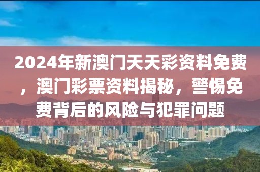 2024年新澳門天天彩資料免費，澳門彩票資料揭秘，警惕免費背后的風(fēng)險與犯罪問題