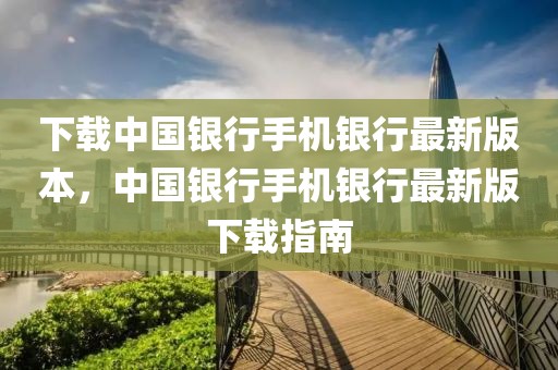 下載中國銀行手機銀行最新版本，中國銀行手機銀行最新版下載指南