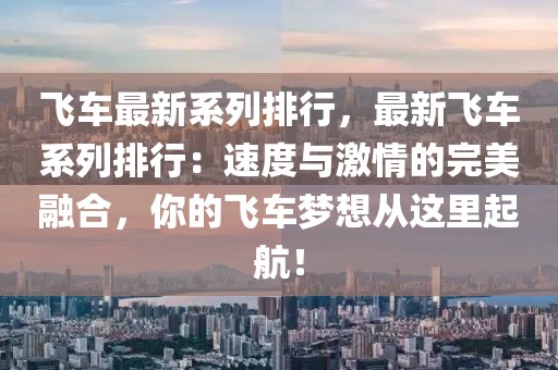 飛車最新系列排行，最新飛車系列排行：速度與激情的完美融合，你的飛車夢想從這里起航！