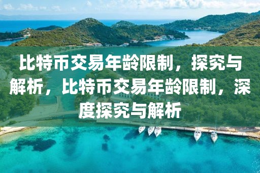 比特幣交易年齡限制，探究與解析，比特幣交易年齡限制，深度探究與解析