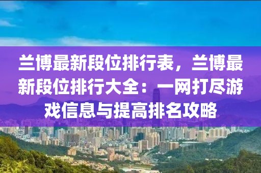 蘭博最新段位排行表，蘭博最新段位排行大全：一網(wǎng)打盡游戲信息與提高排名攻略