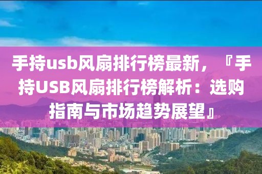 手持usb風(fēng)扇排行榜最新，『手持USB風(fēng)扇排行榜解析：選購(gòu)指南與市場(chǎng)趨勢(shì)展望』