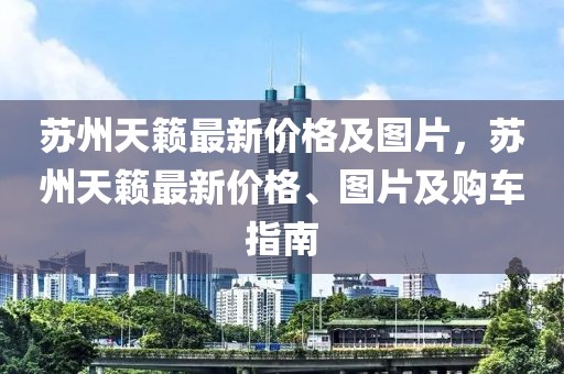 蘇州天籟最新價格及圖片，蘇州天籟最新價格、圖片及購車指南