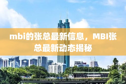 mbi的張總最新信息，MBI張總最新動(dòng)態(tài)揭秘