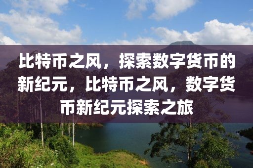 比特幣之風(fēng)，探索數(shù)字貨幣的新紀(jì)元，比特幣之風(fēng)，數(shù)字貨幣新紀(jì)元探索之旅