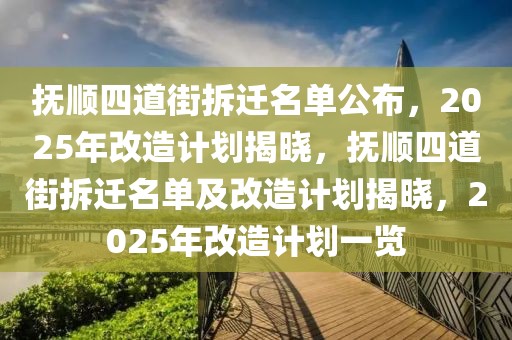 撫順四道街拆遷名單公布，2025年改造計劃揭曉，撫順四道街拆遷名單及改造計劃揭曉，2025年改造計劃一覽