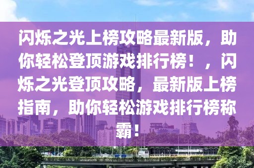 閃爍之光上榜攻略最新版，助你輕松登頂游戲排行榜！，閃爍之光登頂攻略，最新版上榜指南，助你輕松游戲排行榜稱(chēng)霸！