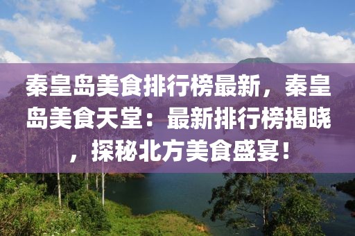 秦皇島美食排行榜最新，秦皇島美食天堂：最新排行榜揭曉，探秘北方美食盛宴！