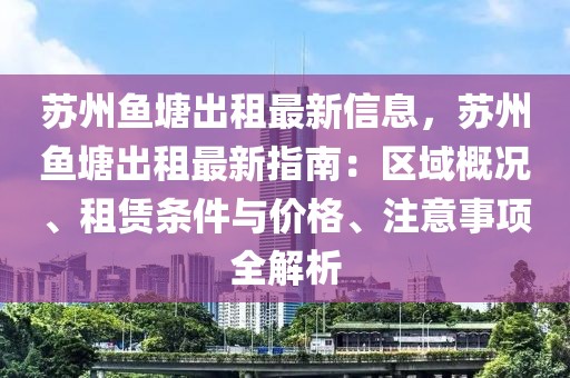 蘇州魚(yú)塘出租最新信息，蘇州魚(yú)塘出租最新指南：區(qū)域概況、租賃條件與價(jià)格、注意事項(xiàng)全解析